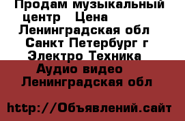 Продам музыкальный центр › Цена ­ 2 600 - Ленинградская обл., Санкт-Петербург г. Электро-Техника » Аудио-видео   . Ленинградская обл.